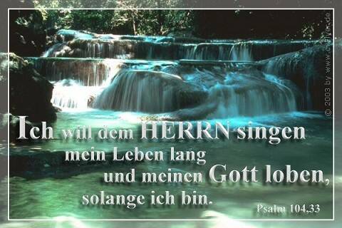 Ich will dem Herrn singen mein Leben lang und meinen Gott loben, solange ich bin.