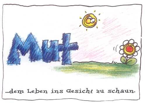 Mut… dem Leben ins gesicht zu schauen.