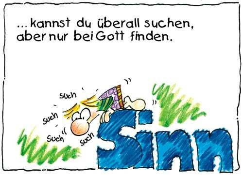 Sinn kannst du überall suchen, aber nur bei Gott finden.