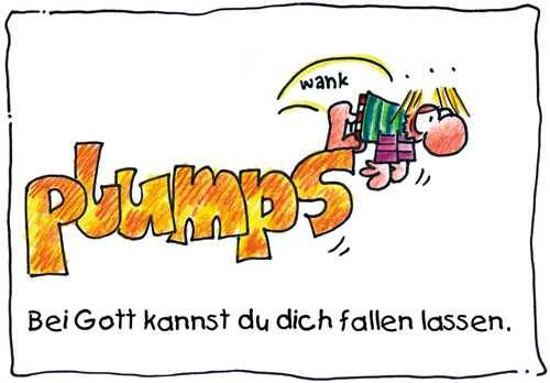 Plumps Bei Gott kannst du dich fallen lassen.