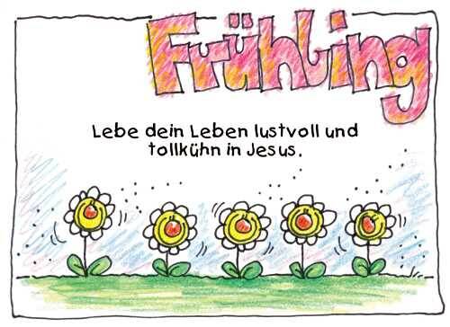 Frühling Lebe dein Leben lustvoll und tollkühn in Jesus.