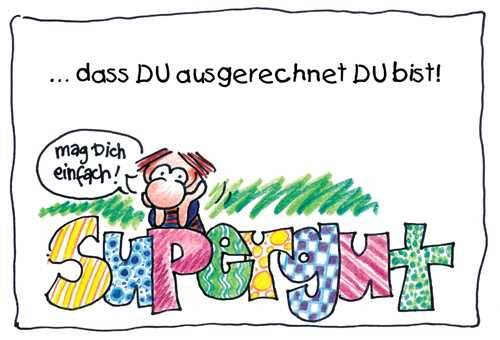 Supergut …dass Du ausgerechnet Du bist!