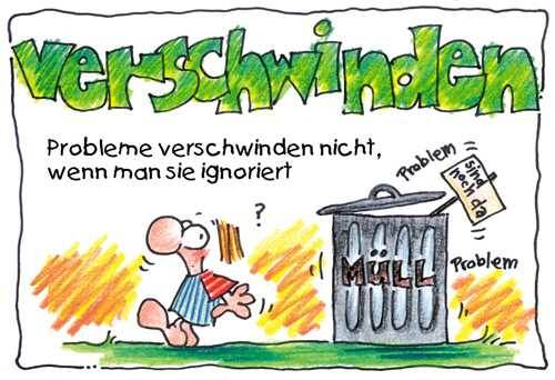 Probleme verschwinden nicht, wenn man sie ignoriert.