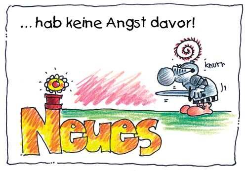 Neues, hab keine Angst davor.
