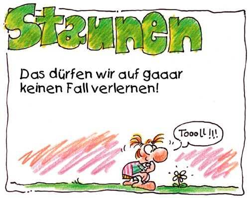 Staunen dürfen wir auf gar keinen Fall verlernen!