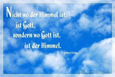 Nicht wo der Himmel ist, ist Gott, sondern wo Gott ist, ist der Himmel