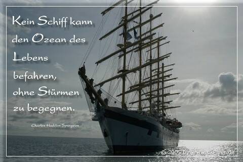Kein Schiff kann den Ozean des Lebens befahren, ohne Stürmen zu begegnen. C.H.Spurgeon