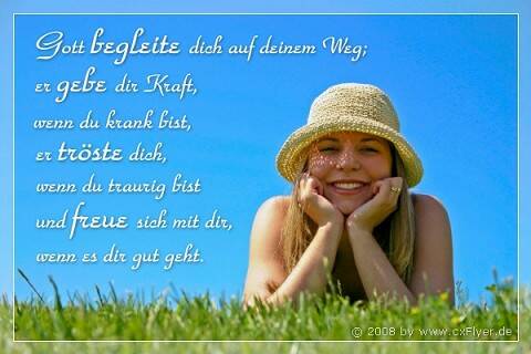 Gott begleite dich auf deinem Weg; er gebe dir Kraft, wenn du krank bist, er tröste dich, wenn du traurig bist und freue sich mit dir, wenn es dir gut geht.