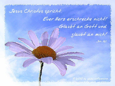 Jesus Christus spricht: Euer Herz erschrecke nicht! Glaubt an Gott und glaubt an mich!