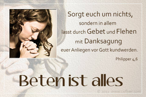Seid um nichts besorgt, sondern in allem sollen durch Gebet und Flehen mit Danksagung eure Anliegen vor Gott kundwerden.