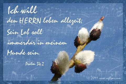 Ich will den HERRN loben allezeit; Sein Lob soll immerdar in meinem Munde sein.