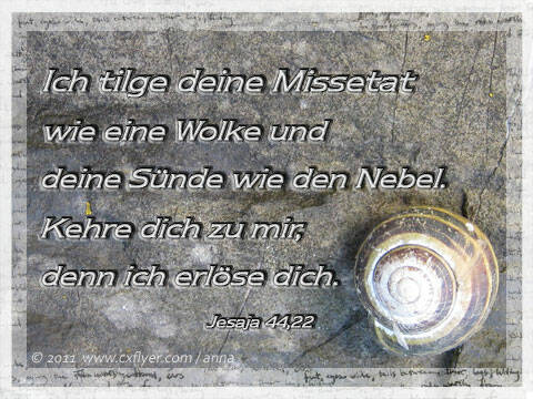 Ich tilge deine Missetat wie eine Wolke und deine Sünde wie den Nebel. Kehre dich zu mir, denn ich erlöse dich.
