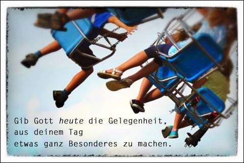 Gib Gott heute die Gelegenheit, aus deinem Tag etwas ganz besonderes zu machen.