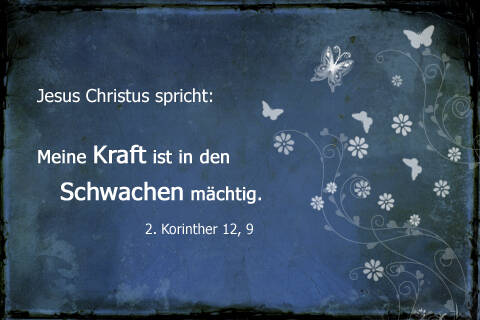 Jesus Christus spricht:rnMeine Kraft ist in den Schwachen mächtig. 2. Korinther 12,9