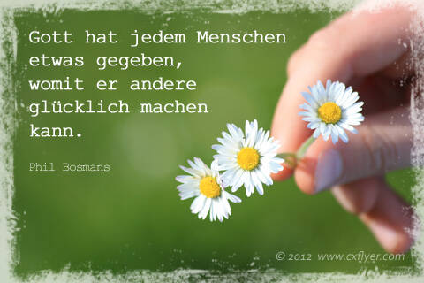 Gott hat jedem Menschen etwas gegeben, womit er andere glücklich machen kann.