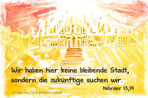 Wir haben hier keine bleibende Stadt, sondern die zukünftige suchen wir.