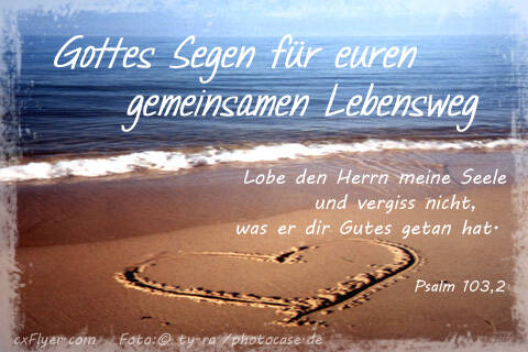 Gottes Segen für euren gemeinsamen Lebensweg Lobe den Herrn meine Seele und vergiss nicht, was er dir Gutes getan hat.
