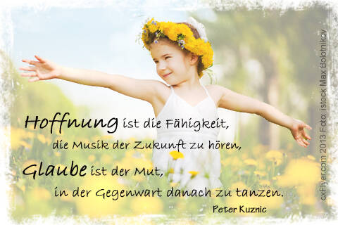 Hoffnung ist die Fähigkeit, die Musik der Zukunft zu hören, Glaube ist der Mut, in der Gegenwart danach zu tanzen