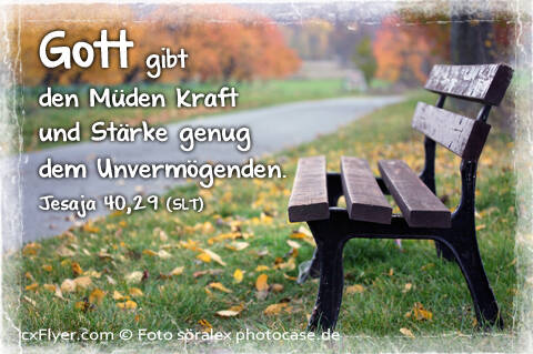 Gott gibt den Müden Kraft und Stärke genug dem Unvermögenden.