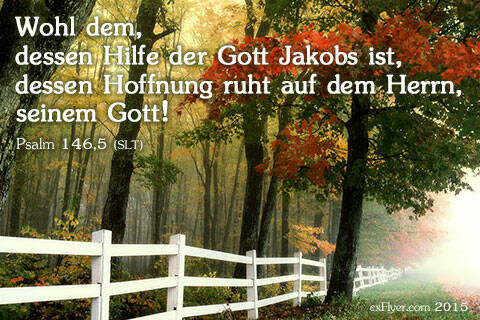 Wohl dem, dessen Hilfe der Gott Jakobs ist, dessen Hoffnung ruht auf dem Herrn, seinem Gott.