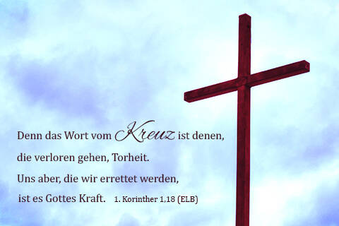 Denn das Wort vom Kreuz ist denen,die verloren gehen, Torheit. Uns aber, die wir errettet werden, ist es Gottes Kraft.