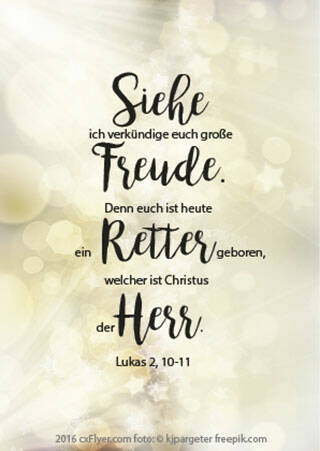 Siehe ich verkündige euch große Freude. Denn euch ist heute ein Retter geboren, welcher ist Christus der Herr.