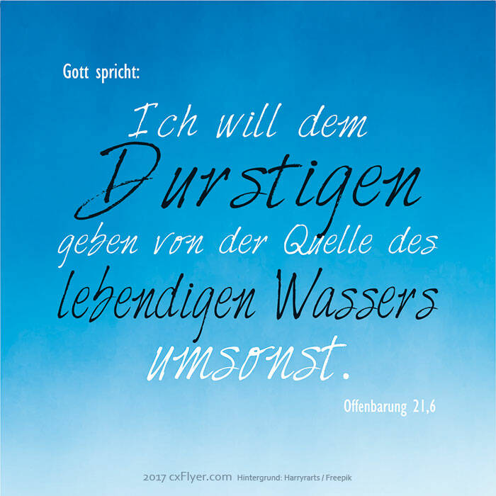 Gott spricht, ich will dem Durstigen geben von der Quelle des lebendigen Wassers umsonst. Offenbarung 21,6