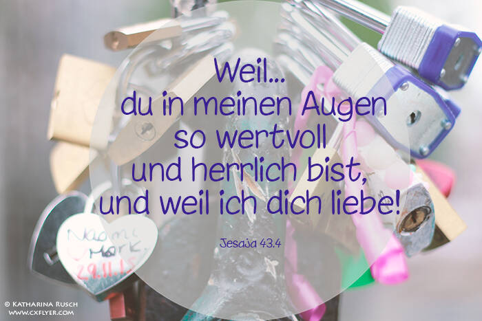 Weil du in meinen Augen so wertvoll und herrlich bist, und weil ich dich liebe!