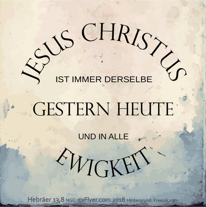 Jesus Christus ist immer derselbe gestern heute und in alle Ewigkeit
