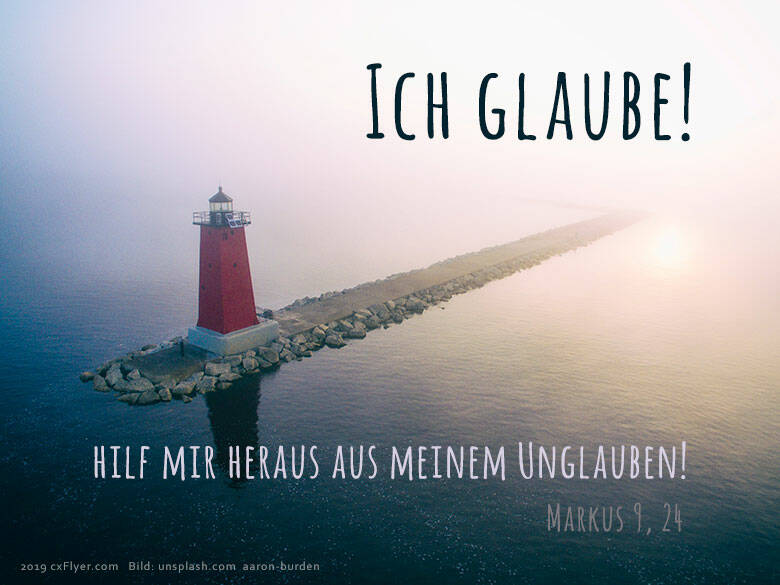 Ich Glaube! Hilf mir heraus aus meinem Unglauben! Markus 9,24
