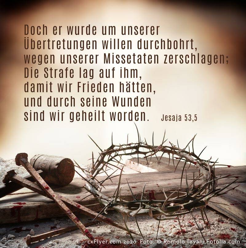 Doch er wurde um unserer Übertretungen willen durchbohrt, wegen unserer Missetaten zerschlagen; Die Strafe lag auf ihm, damit wir Frieden hätten, und durch seine Wunden sind wir geheilt worden.