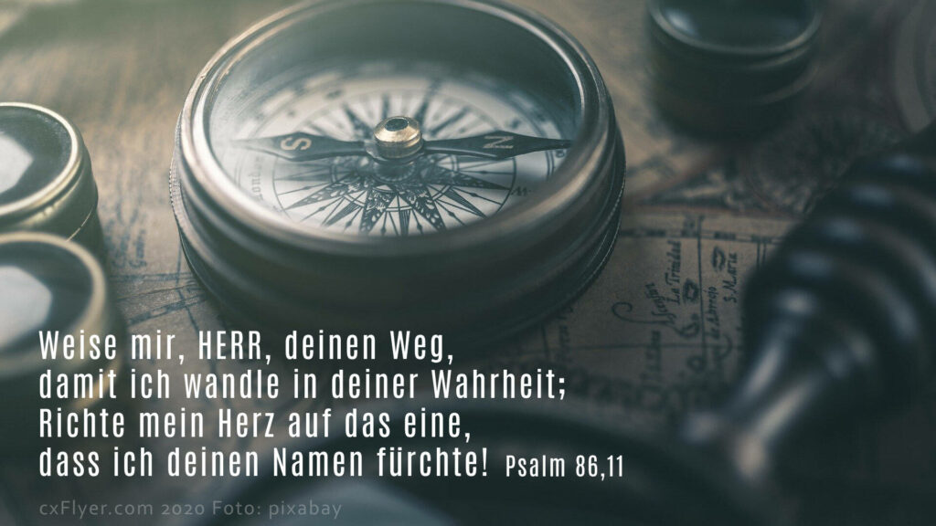 Weise mir, Herr, deinen Weg, damit ich wandle in deiner Wahrheit; Richte mein Herz auf das eine, dass ich deinen Nemen fürchte
