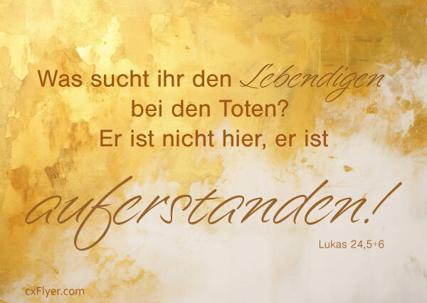 Was sucht ihr den Lebendigen bei den Toten? Er ist nicht hier, er ist auferstanden! Lukas 24, 5+6